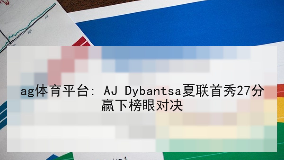 ag体育平台: AJ Dybantsa夏联首秀27分赢下榜眼对决