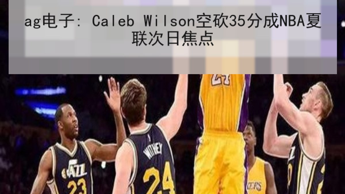 ag电子: Caleb Wilson空砍35分成NBA夏联次日焦点