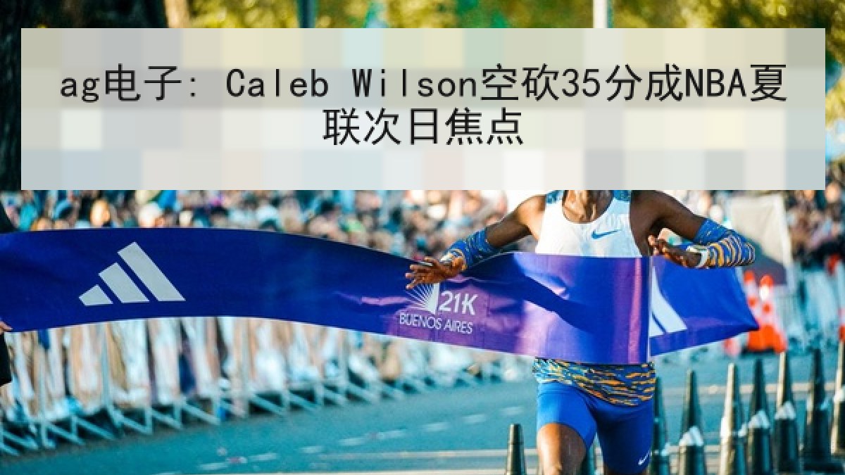 ag电子: Caleb Wilson空砍35分成NBA夏联次日焦点