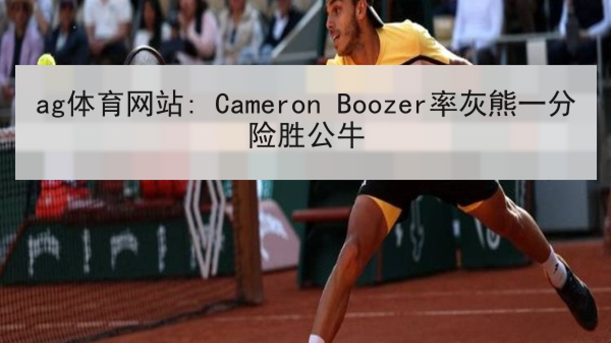 ag体育网站: Cameron Boozer率灰熊一分险胜公牛