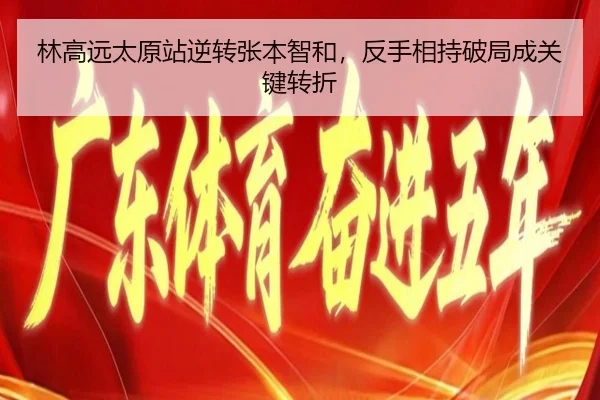 林高远太原站逆转张本智和，反手相持破局成关键转折