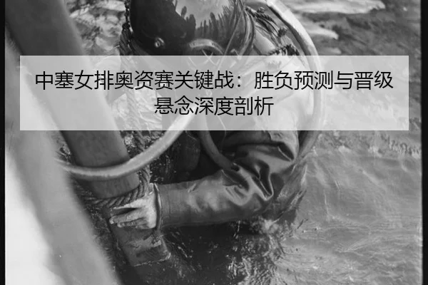中塞女排奥资赛关键战：胜负预测与晋级悬念深度剖析