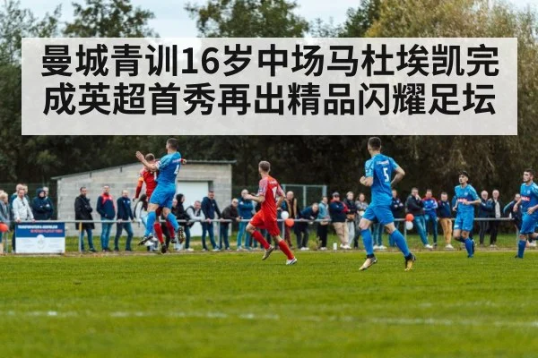 曼城青训16岁中场马杜埃凯完成英超首秀再出精品闪耀足坛